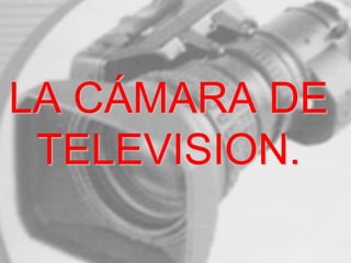 LA CÁMARA DE
TELEVISION.
 