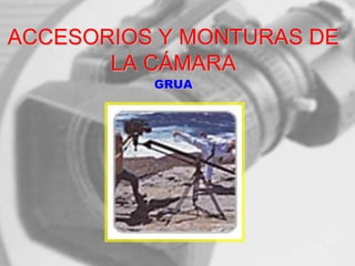 ACCESORIOS Y MONTURAS DE
LA CÁMARA
GRUA
 