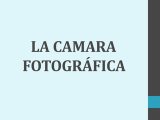 LA CAMARA
FOTOGRÁFICA
 
