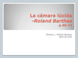 La cámara lúcida-Roland Barthesp.40-72 Emma L. Muñoz Bustos A01121239 