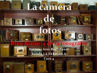 Breu historia de la fotografía
       Autora : Ares Rojo Canet
        Escola LA FARIGOLA
                Curs 4
 