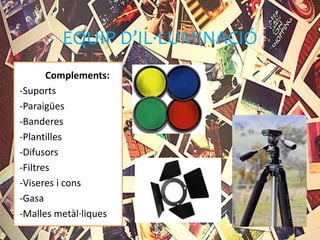 EQUIP D’IL·LUMINACIÓ
Complements:
-Suports
-Paraigües
-Banderes
-Plantilles
-Difusors
-Filtres
-Viseres i cons
-Gasa
-Malles metàl·liques
 
