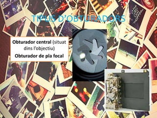 TIPUS D’OBTURADORS
Obturador central (situat
dins l’objectiu)
Obturador de pla focal
 