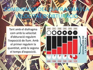COMBINACIÓ DEL DIAFRAGMA I LA
VELOCITAT D’OBTURACIÓ
Tant amb el diafragma
com amb la velocitat
d’obturació regulem
l’exposició de llum. Amb
el primer regulem la
quantitat, amb la segona
el temps d’exposició.
 