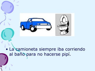 • La camioneta siempre iba corriendo
al baño para no hacerse pipí.
 