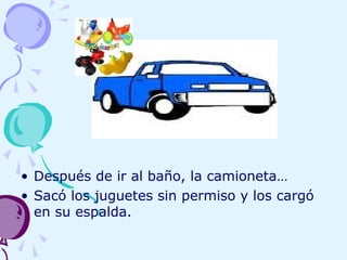 • Después de ir al baño, la camioneta…
• Sacó los juguetes sin permiso y los cargó
en su espalda.
 