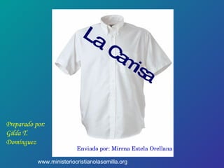 La  Camisa Preparado por: Gilda T. Domínguez www.ministeriocristianolasemilla.org Enviado por: Mirrna Estela Orellana 