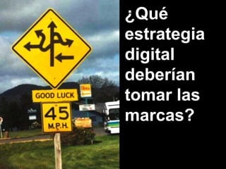 ¿Qué
estrategia
digital
deberían
tomar las
marcas?
 