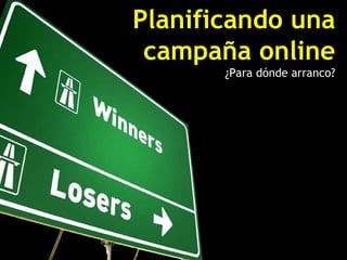 Planificando una
 campaña online
       ¿Para dónde arranco?
 