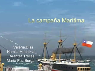 La campaña Marítima
Valeria Díaz
Kamila Machuca
Arantza Trelles
María Paz Burga
 