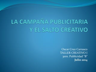 Oscar Cruz Carrasco
TALLER CREATIVO I
3ero. Publicidad “B”
Julio 2014
 