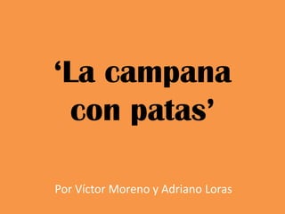 ‘La campana
  con patas’

Por Víctor Moreno y Adriano Loras
 