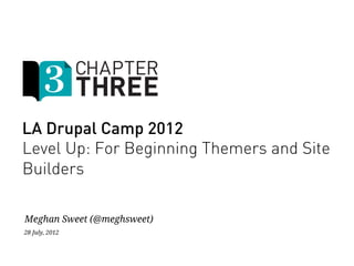 LA Drupal Camp 2012
Level Up: For Beginning Themers and Site
Builders

Meghan Sweet (@meghsweet)
28 July, 2012
 
