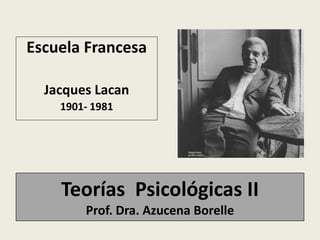 Teorías Psicológicas II
Prof. Dra. Azucena Borelle
Escuela Francesa
Jacques Lacan
1901- 1981
 