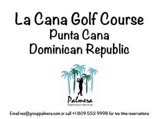 La Cana Golf Course
             Punta Cana
          Dominican Republic




Email res@grouppalmera.com or call +1 809 552 9998 for tee time reservations
 