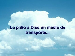 Le pidio a Dios un medio de transporte...