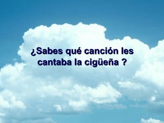 ¿Sabes qué canción les cantaba la cigüeña ?