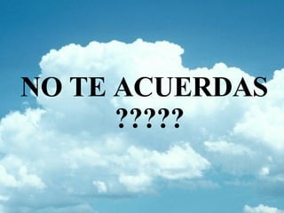 NO TE ACUERDAS ?????