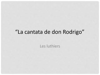 “La cantata de don Rodrigo”
Les luthiers
 