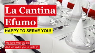 La Cantina
Efumo
HAPPY TO SERVE YOU!

We love what we do
And we invite you to taste it!
 