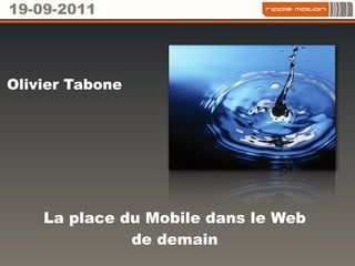 19-09-2011




Olivier Tabone




    La place du Mobile dans le Web
              de demain
 