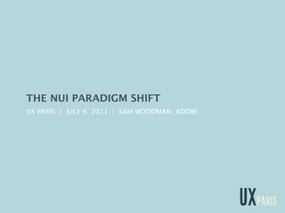 THE NUI PARADIGM SHIFT
UX PARIS | JULY 6, 2011 | SAM WOODMAN, ADOBE
 