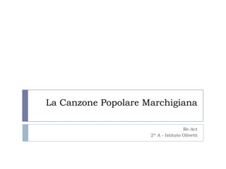 La Canzone Popolare Marchigiana

                                     Re-Act
                     2^ A - Istituto Olivetti
 