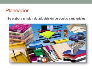 Planeación 
• Se elabora un plan de adquisición de equipo y materiales. 
 