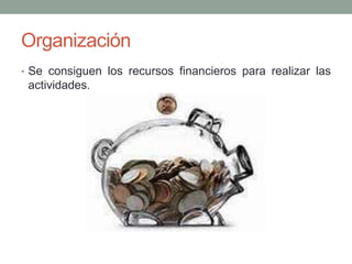 Organización 
• Se consiguen los recursos financieros para realizar las 
actividades. 
 