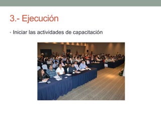 3.- Ejecución 
• Iniciar las actividades de capacitación 
 