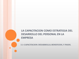 LA CAPACITACION COMO ESTRATEGIA DEL DESARROLLO DEL PERSONAL EN LA EMPRESA 3.1-CAPACITACION: DESARROLLO, BENEFICIOS, Y PASOS. 