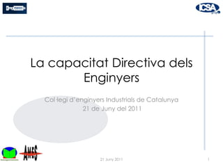 La capacitat Directiva dels Enginyers  Col·legi d’enginyers Industrials de Catalunya  21 de Juny del 2011 1 21 Juny 2011 