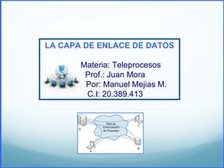 LA CAPA DE ENLACE DE DATOS

       Materia: Teleprocesos
        Prof.: Juan Mora
        Por: Manuel Mejias M.
        C.I: 20.389.413
 