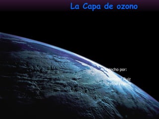 La Capa de ozono Hecho por: Bernabé Ruiz Felipe Franco 