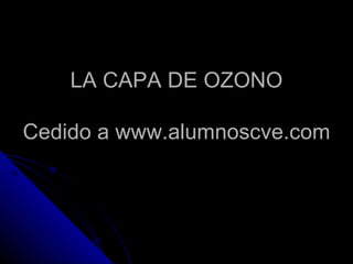 LA CAPA DE OZONO Cedido a www.alumnoscve.com 