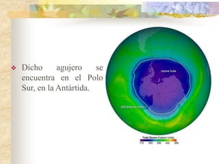  Dicho agujero se
encuentra en el Polo
Sur, en la Antártida.
 