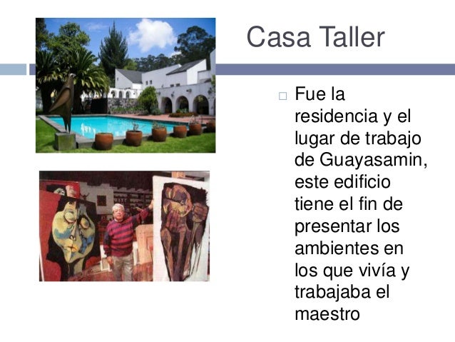 Casa Taller
 Fue la
residencia y el
lugar de trabajo
de Guayasamin,
este edificio
tiene el fin de
presentar los
ambientes...