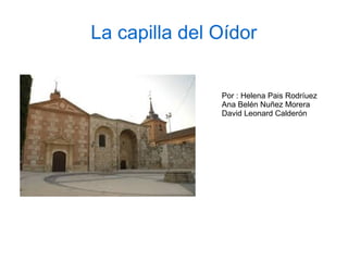 La capilla del Oídor
Por : Helena Pais Rodríuez
Ana Belén Nuñez Morera
David Leonard Calderón
 