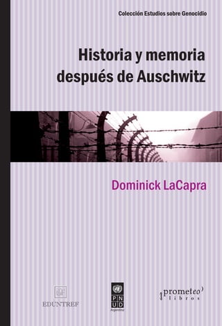 Colección Estudios sobre Genocidio




   Historia y memoria
después de Auschwitz




       Dominick LaCapra
 