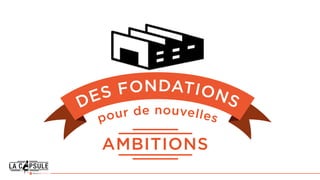 DES FONDATIONS
pour de nouvelles
AMBITIONS
 