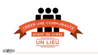 CRÉER UNE COMMUNAUTÉ
UN LIEU
avant de créer
 