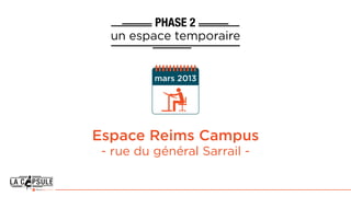 PHASE 2
un espace temporaire
Espace Reims Campus
- rue du général Sarrail -
mars 2013
 