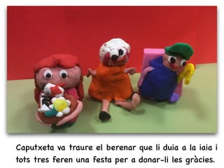 Caputxeta va traure el berenar que li duia a la iaia i
tots tres feren una festa per a donar-li les gràcies.
 