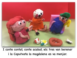 I conte contat, conte acabat, els tres van berenar
i la Caputxeta la magdalena es va menjar.
 