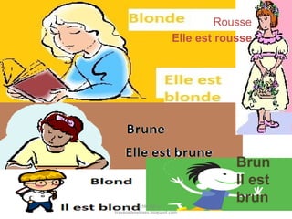 Rousse
Elle est rousse

La caractérisation
travauxdeseleves.blogspot.com

Brun
Il est
brun

 