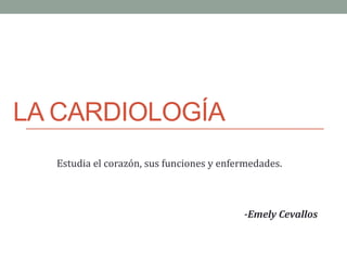 LA CARDIOLOGÍA
Estudia el corazón, sus funciones y enfermedades.
-Emely Cevallos
 