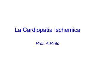 La Cardiopatia Ischemica Prof. A.Pinto 