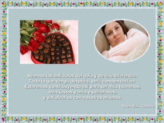 Seamos los antídotos del odio y de la indiferencia.  Todo lo que venga después, será compensación.  Estaremos contribuyendo así para ser más humanos, más justos y más equilibrados, y satisfechos con nosotros mismos.   Buen dia…Camille  