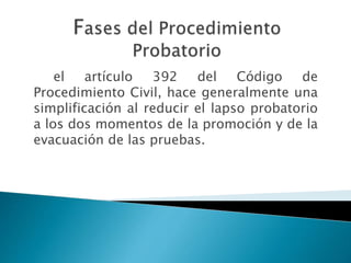 el artículo 392 del Código de
Procedimiento Civil, hace generalmente una
simplificación al reducir el lapso probatorio
a los dos momentos de la promoción y de la
evacuación de las pruebas.
 