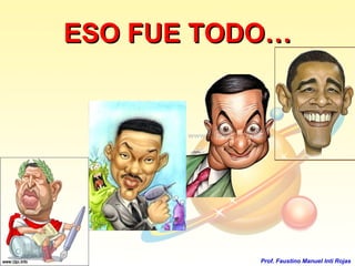 ESO FUE TODO… Prof. Faustino Manuel Inti Rojas 